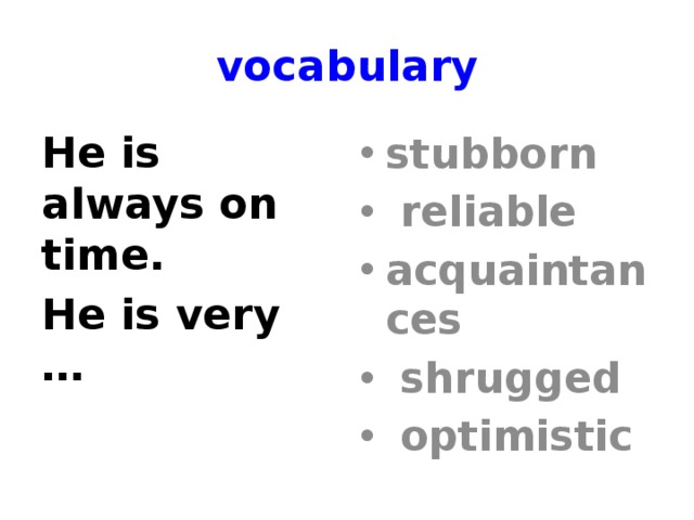 vocabulary He is always on time. stubborn  reliable acquaintances  shrugged  optimistic He is very … 