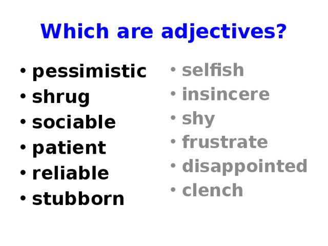 Which are adjectives? pessimistic shrug sociable patient reliable stubborn selfish insincere shy frustrate disappointed clench  Classification  