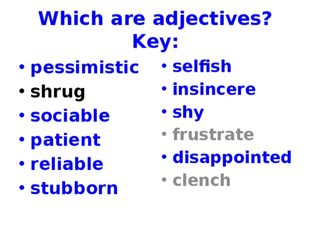 Which are adjectives? Key: pessimistic selfish insincere shy shrug frustrate sociable patient reliable stubborn disappointed clench  