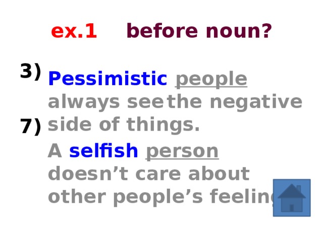 ex.1 before noun? 3) Pessimistic  people always see  the negative side of things.  A selfish  person doesn’t care about other people’s feelings. 7) A gap is before a noun. An adjective is missed.  