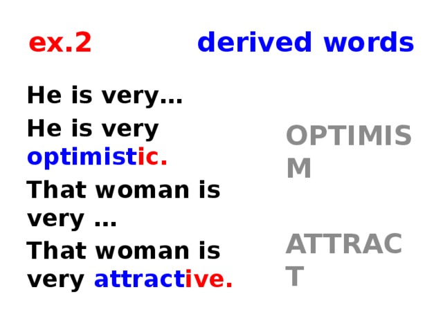 ex.2 derived words He is very…  OPTIMISM He is very optimist ic. That woman is very …  That woman is very attract ive.  ATTRACT       