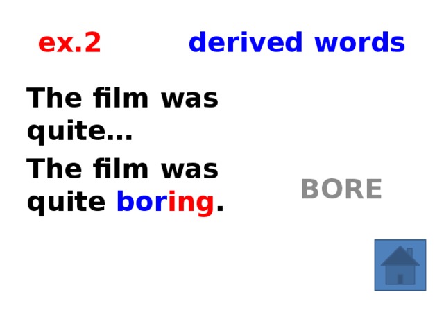 ex.2 derived words The film was quite… BORE The film was quite bor ing .  