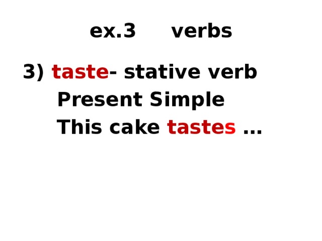 ex.3 verbs 3) taste - stative verb  Present Simple  This cake taste s … 1) time marker 2) tense 3) form of the verb  