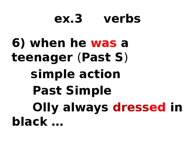 ex.3 verbs 6) when he was a teenager ( Past S )  simple action  Past Simple  Olly always dress ed in black … 1) time marker 2) tense 3) form of the verb  