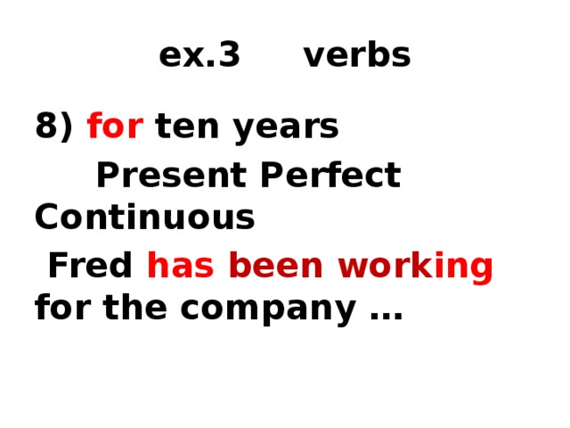 ex.3 verbs 8) for ten years  Present Perfect Continuous  Fred has been work ing  for the company … 