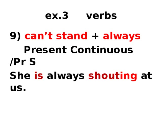 ex.3 verbs 9) can’t stand + always  Present Continuous /Pr S She is always shout ing  at us.  1) time marker 2) tense 3) form of the verb  
