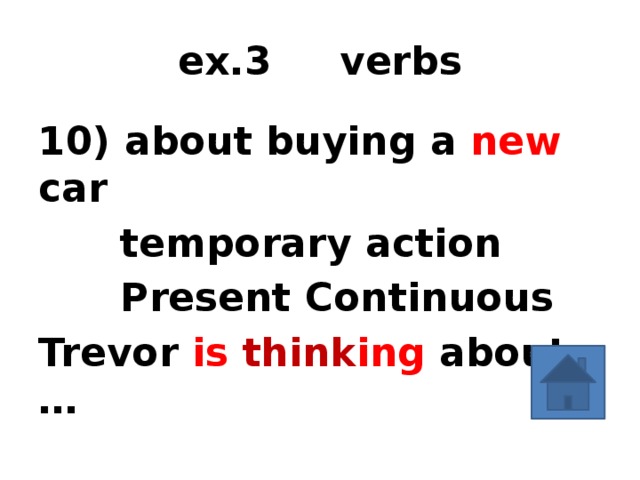ex.3 verbs 10) about buying a new car  temporary action  Present Continuous Trevor is think ing  about … 1) time marker 2) tense 3) form of the verb  
