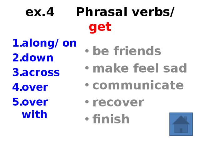 ex.4 Phrasal verbs/ get along/ on down across over over with be friends make feel sad communicate recover finish give the equivalent  