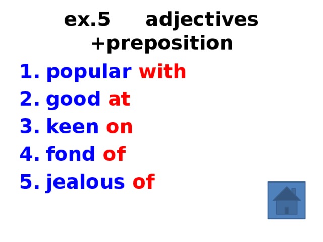 ex.5 adjectives +preposition popular with good at keen on fond of jealous of Add the preposition.  