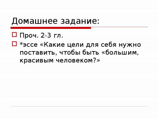 Домашнее задание: Проч. 2-3 гл. *эссе «Какие цели для себя нужно поставить, чтобы быть «большим, красивым человеком?» 