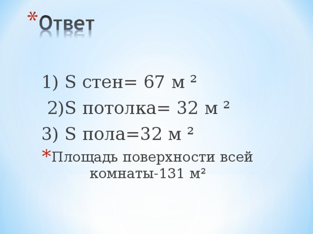 1) S стен = 67 м ²  2) S потолка= 32 м ² 3) S пола=32 м ²