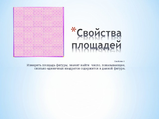 Свойство 1 Измерить площадь фигуры, значит найти число, показывающее, сколько единичных квадратов содержится в данной фигуре.