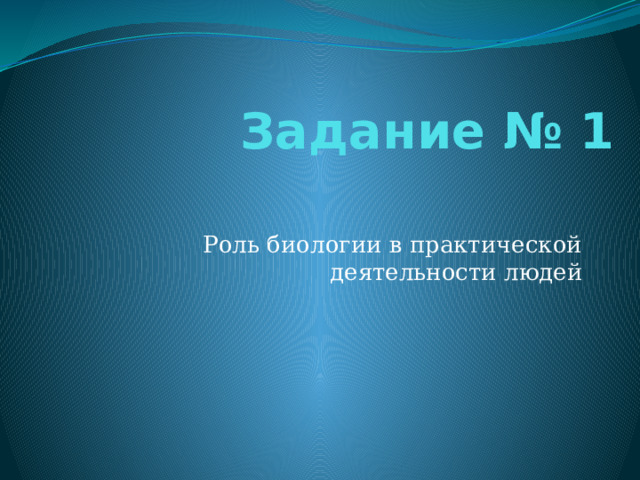 Задание № 1 Роль биологии в практической деятельности людей 