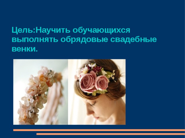 Цель:Научить обучающихся выполнять обрядовые свадебные венки. 