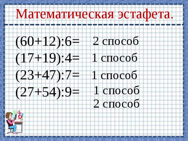 Математическая эстафета. (60+12):6= (17+19):4= (23+47):7= (27+54):9= 2 способ 1 способ 1 способ 1 способ 2 способ 