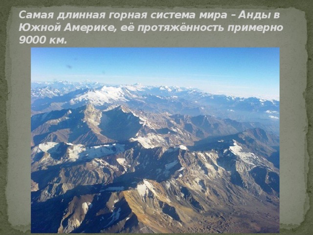 Самая длинная горная система мира – Анды в Южной Америке, её протяжённость примерно 9000 км. 