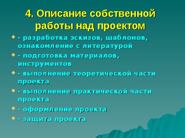 4. Описание собственной работы над проектом   - разработка эскизов, шаблонов, ознакомление с литературой - подготовка материалов, инструментов - выполнение теоретической части проекта - выполнение практической части проекта - оформление проекта - защита проекта 