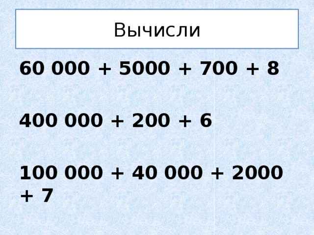 Вычисли 60 000 + 5000 + 700 + 8  400 000 + 200 + 6  100 000 + 40 000 + 2000 + 7