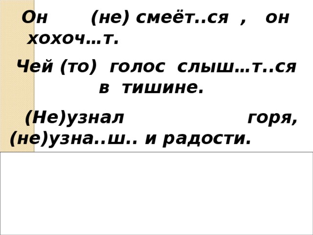 Он (не) смеёт..ся , он хохоч…т. Чей (то) голос слыш…т..ся в тишине. (Не)узнал горя, (не)узна..ш.. и радости. не _ узна е ш ь Не _ Чей - то хохоч е т. не  смеё тся слыш и тся