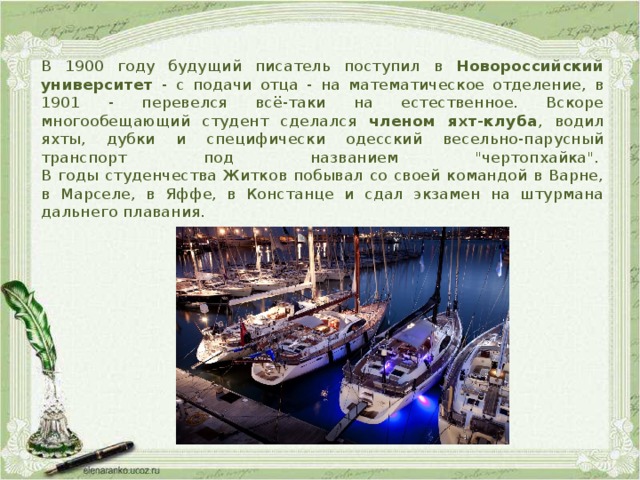 В 1900 году будущий писатель поступил в Новороссийский университет - с подачи отца - на математическое отделение, в 1901 - перевелся всё-таки на естественное. Вскоре многообещающий студент сделался членом яхт-клуба , водил яхты, дубки и специфически одесский весельно-парусный транспорт под названием 