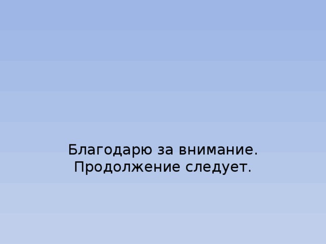 Благодарю за внимание. Продолжение следует. 