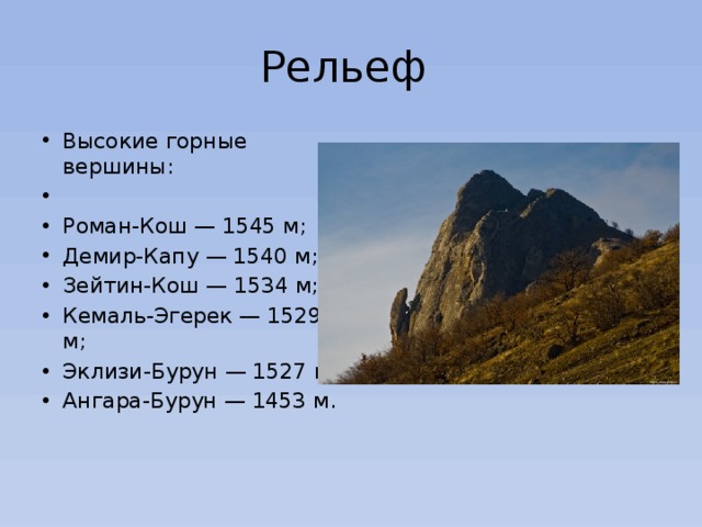 Рельеф Высокие горные вершины:   Роман-Кош — 1545 м; Демир-Капу — 1540 м; Зейтин-Кош — 1534 м; Кемаль-Эгерек — 1529 м; Эклизи-Бурун — 1527 м; Ангара-Бурун — 1453 м. 