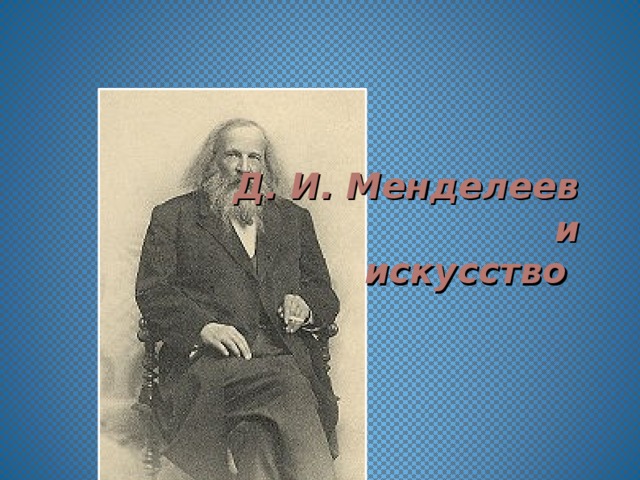 Д. И. Менделеев  и  искусство