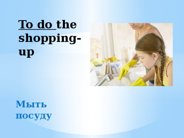 To do the shopping-up Мыть посуду 