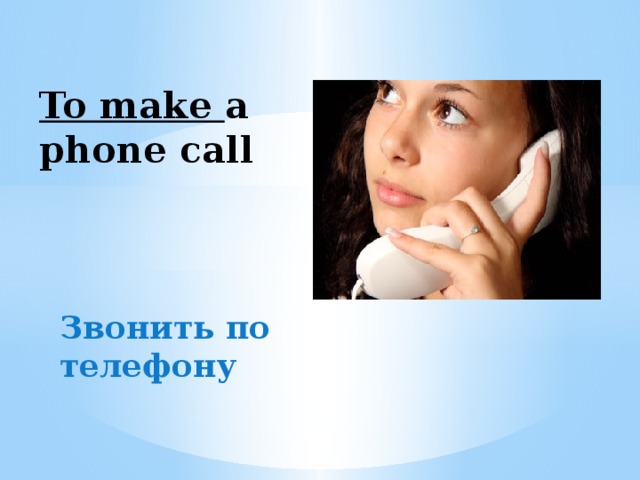 To make a phone call Звонить по телефону 