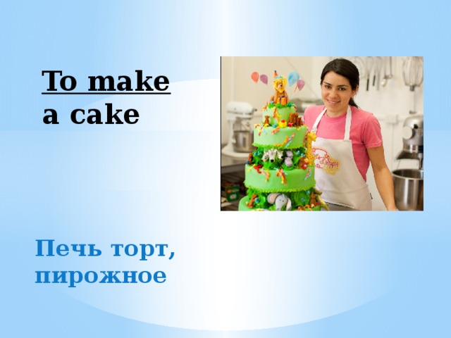 To make a cake Печь торт, пирожное 