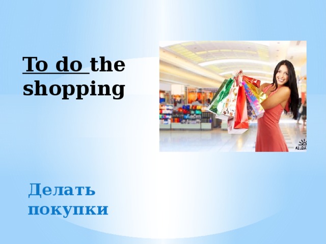 To do the shopping Делать покупки 