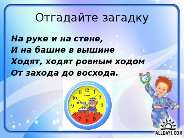 Отгадайте загадку На руке и на стене, И на башне в вышине Ходят, ходят ровным ходом От захода до восхода.   