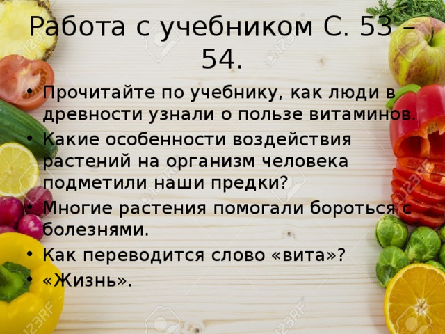 Работа с учебником С. 53 – 54. Прочитайте по учебнику, как люди в древности узнали о пользе витаминов. Какие особенности воздействия растений на организм человека подметили наши предки? Многие растения помогали бороться с болезнями. Как переводится слово «вита»? «Жизнь». 