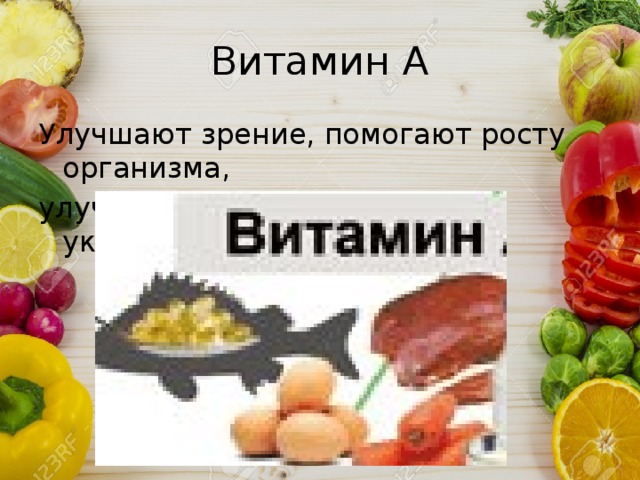 Витамин А Улучшают зрение, помогают росту организма, улучшают состояние кожи и укрепляют кости. 