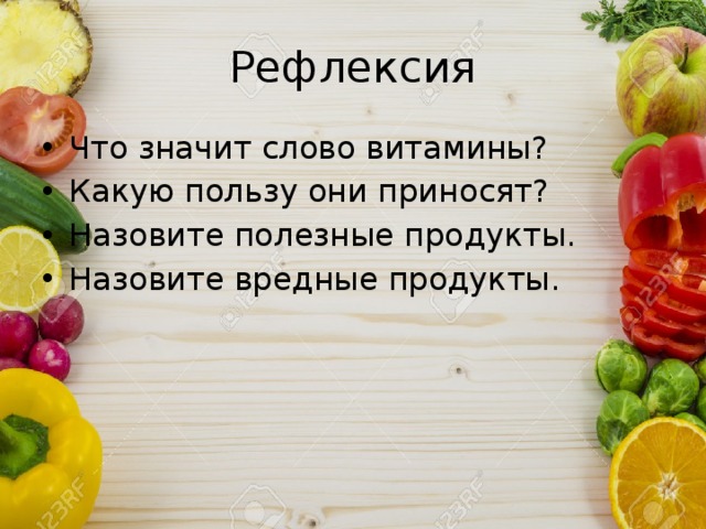 Рефлексия Что значит слово витамины? Какую пользу они приносят? Назовите полезные продукты. Назовите вредные продукты. 