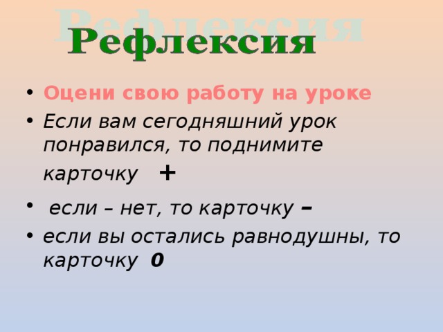 Оцени свою работу на уроке Если вам сегодняшний урок понравился, то поднимите карточку +   если – нет, то карточку – если вы остались равнодушны, то карточку 0  
