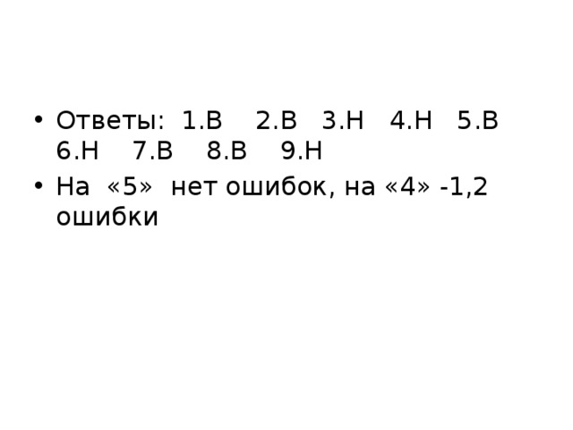 Ответы: 1.В 2.В 3.Н 4.Н 5.В 6.Н 7.В 8.В 9.Н На «5» нет ошибок, на «4» -1,2 ошибки 