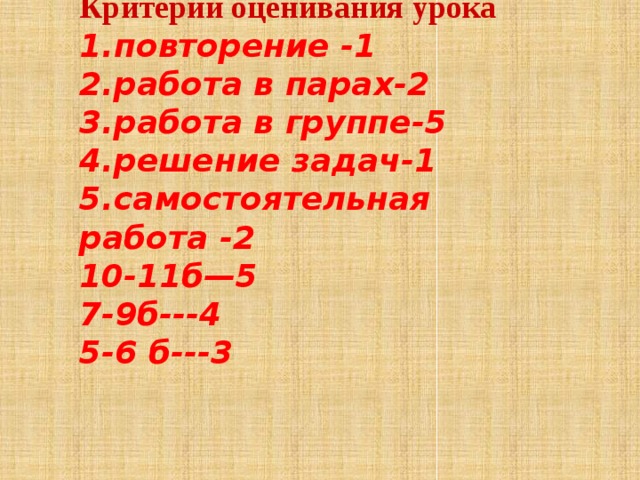 Критерии оценивания урока 1.повторение -1 2.работа в парах-2 3.работа в группе-5 4.решение задач-1 5.самостоятельная работа -2 10-11б—5 7-9б---4 5-6 б---3   