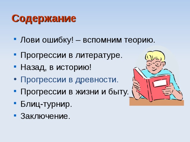 Содержание Лови ошибку! – вспомним теорию. Прогрессии в литературе. Назад, в историю! Прогрессии в древности. Прогрессии в жизни и быту. Блиц-турнир. Заключение. 