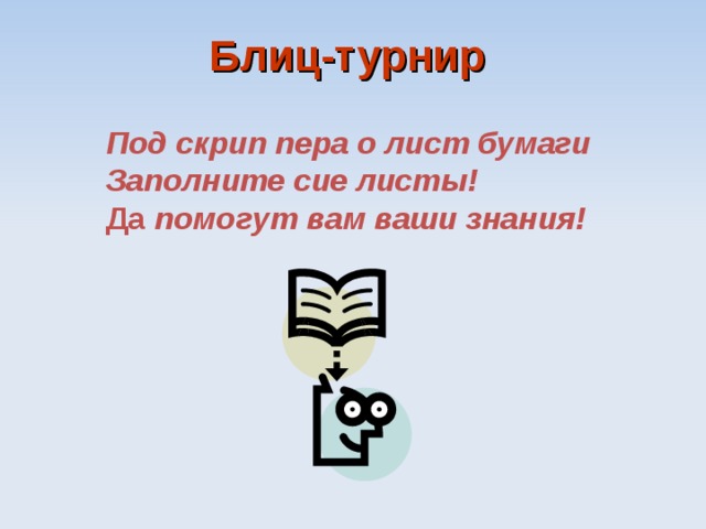 Блиц-турнир  Под скрип пера о лист бумаги Заполните сие листы! Да помогут вам ваши знания!  