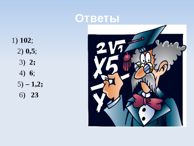 Ответы 1 ) 102 ;   2) 0,5 ;   3) 2;   4) 6 ;  5) – 1,2;   6) 23  