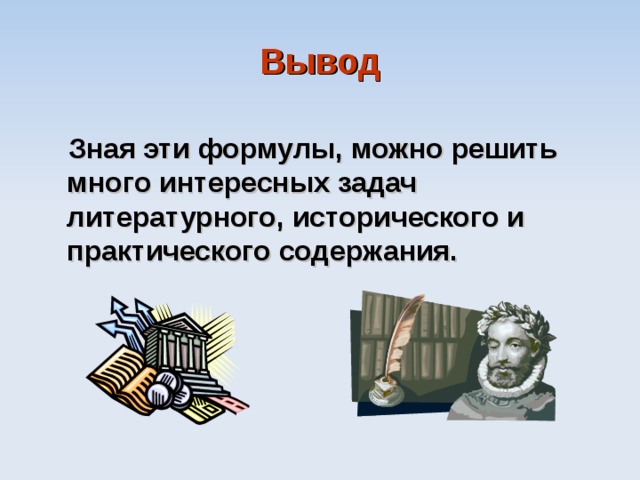 Вывод Зная эти формулы, можно решить много интересных задач литературного, исторического и практического содержания. 