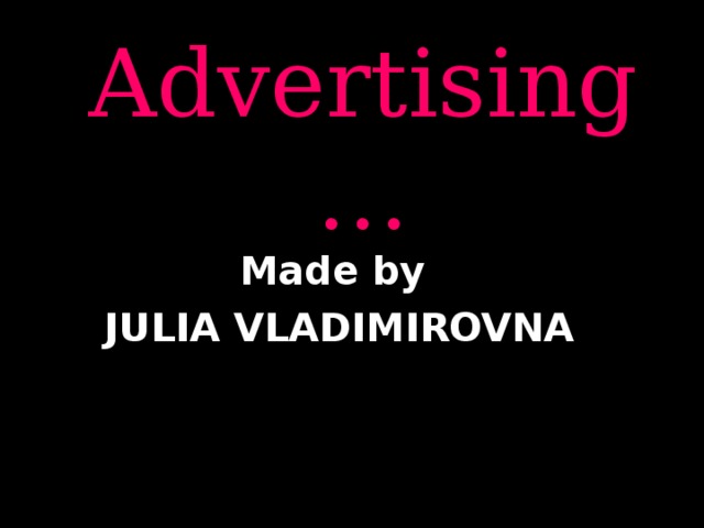 Advertising… Made by JULIA VLADIMIROVNA 