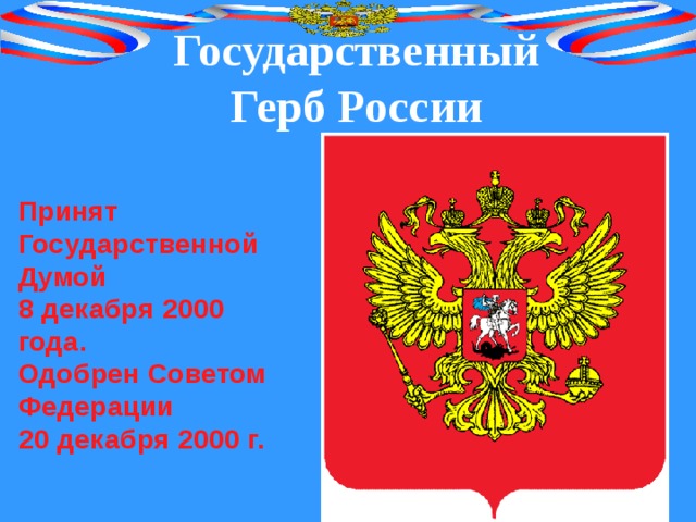 Государственный Герб России Принят Государственной Думой 8 декабря 2000 года. Одобрен Советом Федерации 20 декабря 2000 г. 