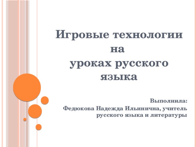      Игровые технологии на уроках русского языка  Выполнила: Федюкова Надежда Ильинична, учитель русского языка и литературы    