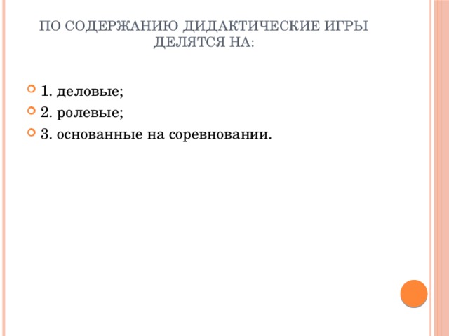 По содержанию дидактические игры  делятся на:   1. деловые; 2. ролевые; 3. основанные на соревновании. 