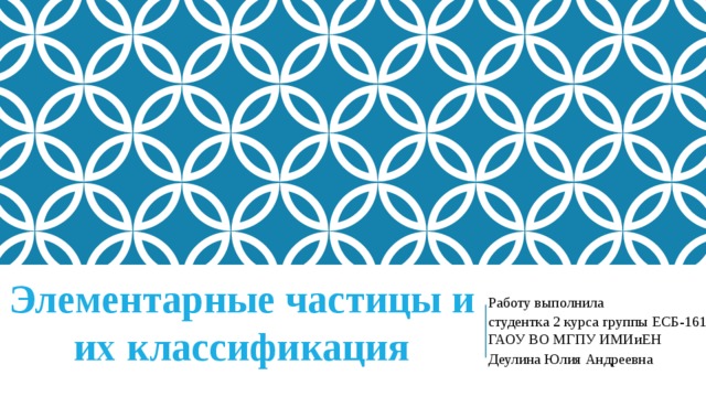 Элементарные частицы и их классификация Работу выполнила студентка 2 курса группы ЕСБ-161 ГАОУ ВО МГПУ ИМИиЕН Деулина Юлия Андреевна 
