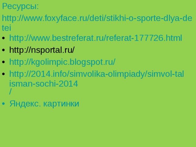 Ресурсы: http://www.foxyface.ru/deti/stikhi-o-sporte-dlya-detei http://www.bestreferat.ru/referat-177726.html http://nsportal.ru/ http://kgolimpic.blogspot.ru/ http://2014.info/simvolika-olimpiady/simvol-talisman-sochi-2014 / Яндекс. картинки 