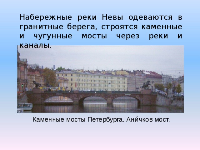 Набережные реки Невы одеваются в гранитные берега, строятся каменные и чугунные мосты через реки и каналы. Каменные мосты Петербурга.  Ани́чков мост. 