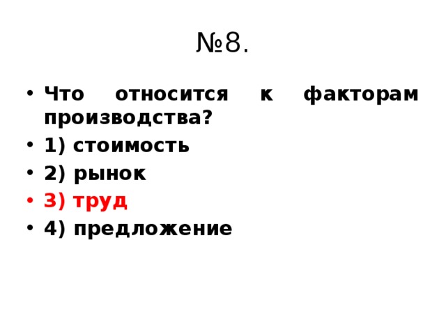 № 8. Что относится к факторам производства? 1) стоимость 2) рынок 3) труд 4) предложение 